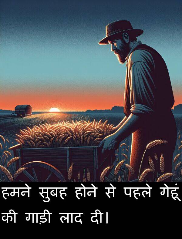 लाद: हमने सुबह होने से पहले गेहूं की गाड़ी लाद दी।