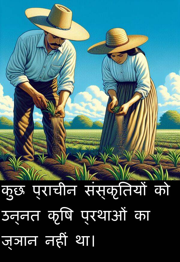 उन्नत: कुछ प्राचीन संस्कृतियों को उन्नत कृषि प्रथाओं का ज्ञान नहीं था।