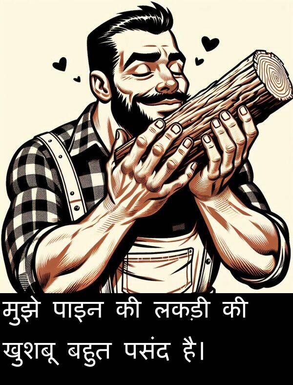 लकड़ी: मुझे पाइन की लकड़ी की खुशबू बहुत पसंद है।