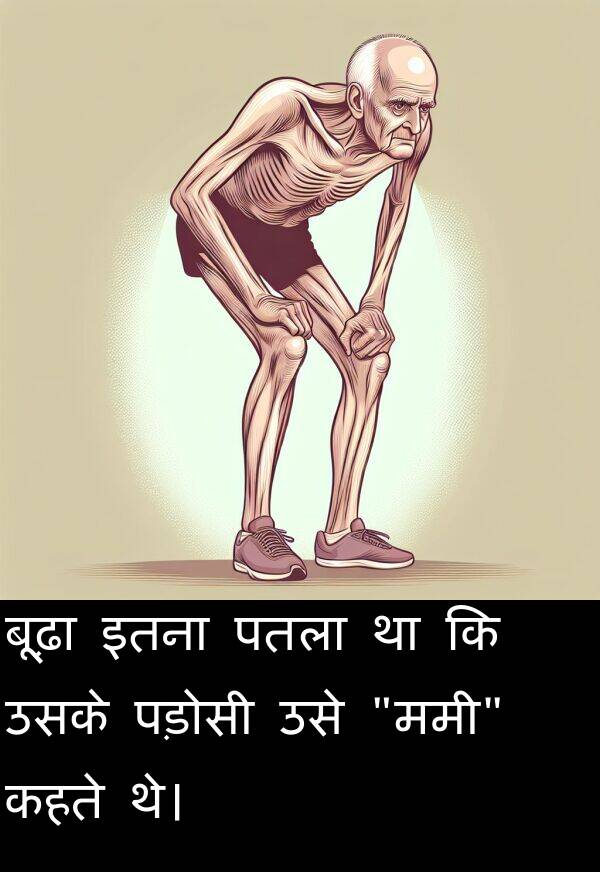पतला: बूढ़ा इतना पतला था कि उसके पड़ोसी उसे "ममी" कहते थे।