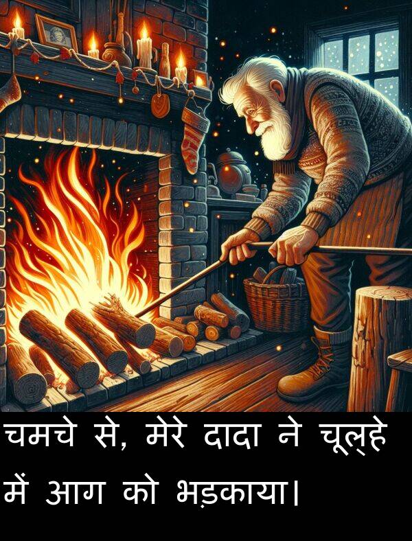 भड़काया।: चमचे से, मेरे दादा ने चूल्हे में आग को भड़काया।