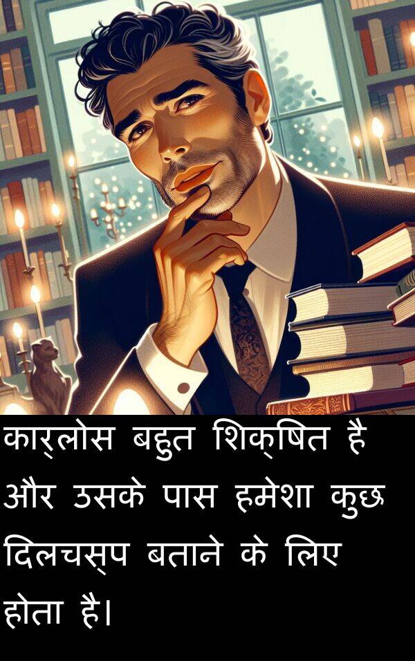 कार्लोस: कार्लोस बहुत शिक्षित है और उसके पास हमेशा कुछ दिलचस्प बताने के लिए होता है।