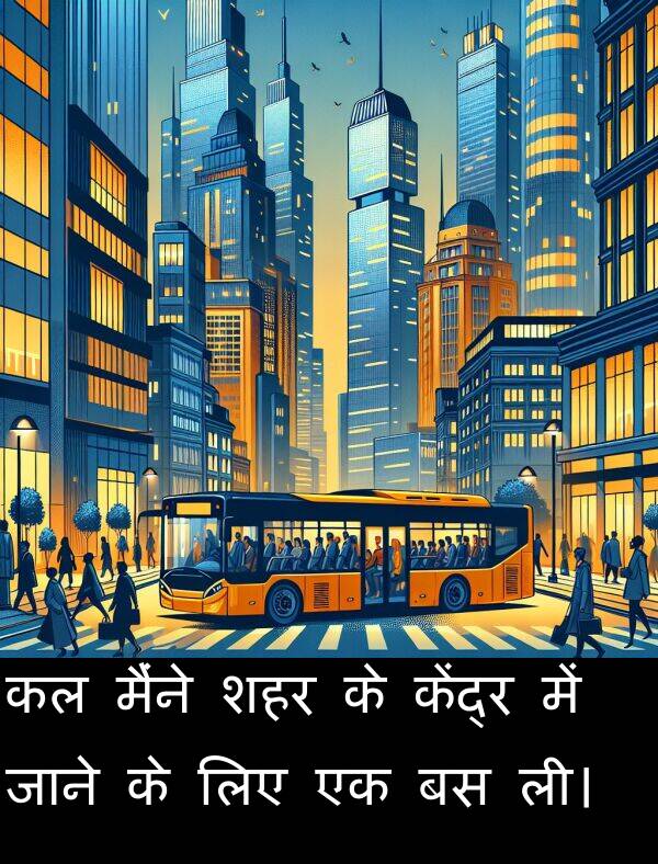 ली।: कल मैंने शहर के केंद्र में जाने के लिए एक बस ली।