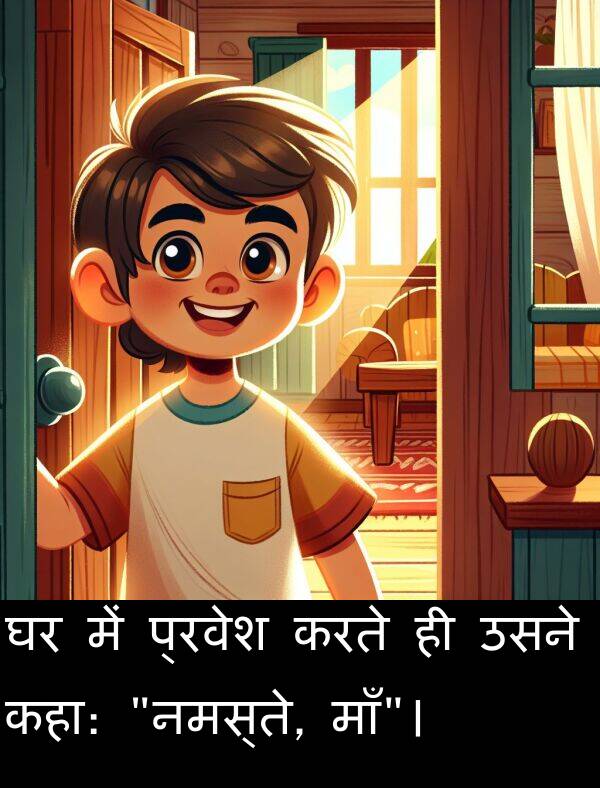 उसने: घर में प्रवेश करते ही उसने कहा: "नमस्ते, माँ"।