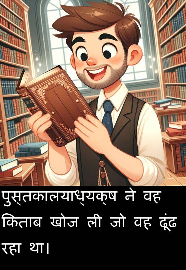 ढूंढ: पुस्तकालयाध्यक्ष ने वह किताब खोज ली जो वह ढूंढ रहा था।