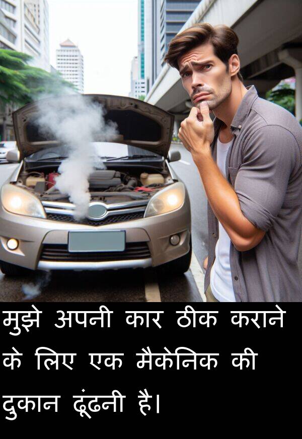ढूंढनी: मुझे अपनी कार ठीक कराने के लिए एक मैकेनिक की दुकान ढूंढनी है।
