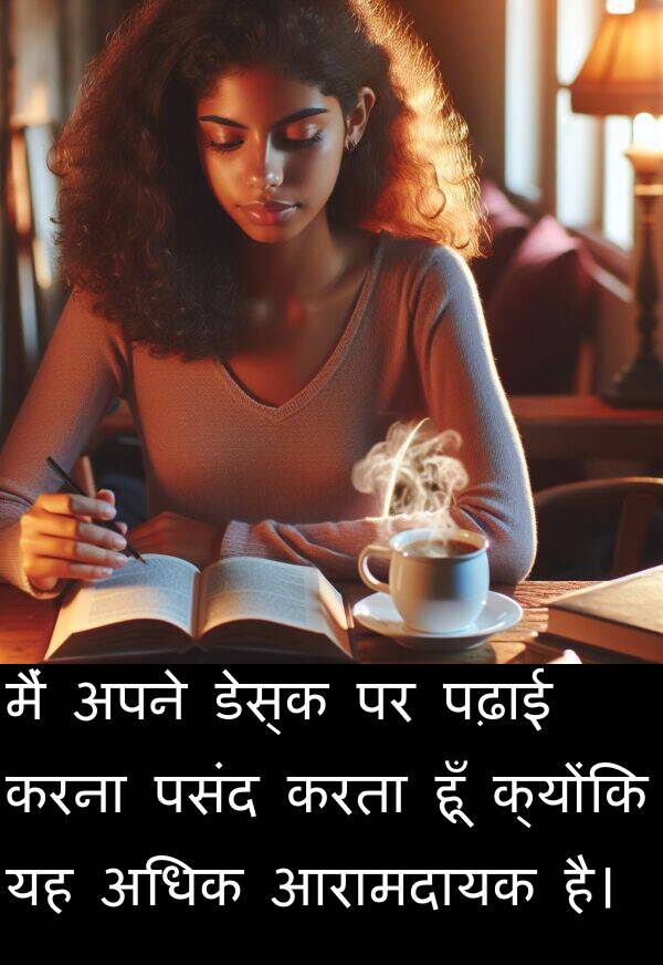 पढ़ाई: मैं अपने डेस्क पर पढ़ाई करना पसंद करता हूँ क्योंकि यह अधिक आरामदायक है।