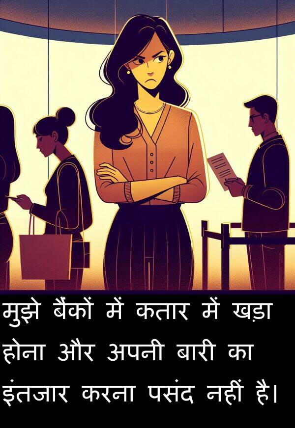 खड़ा: मुझे बैंकों में कतार में खड़ा होना और अपनी बारी का इंतजार करना पसंद नहीं है।