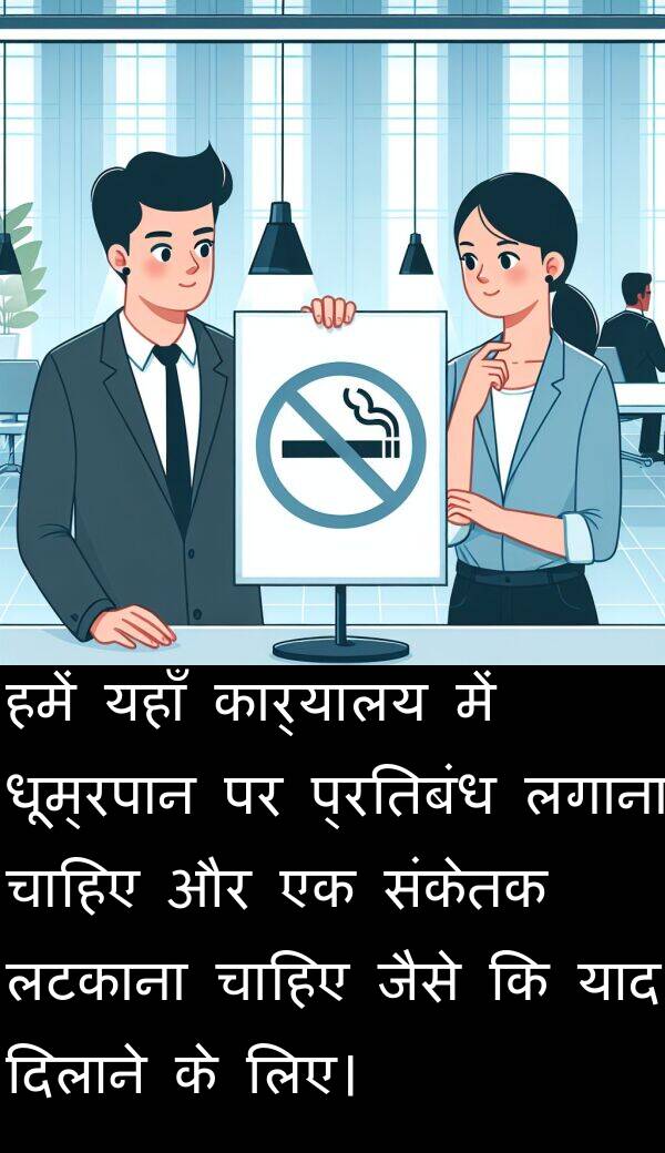 लटकाना: हमें यहाँ कार्यालय में धूम्रपान पर प्रतिबंध लगाना चाहिए और एक संकेतक लटकाना चाहिए जैसे कि याद दिलाने के लिए।