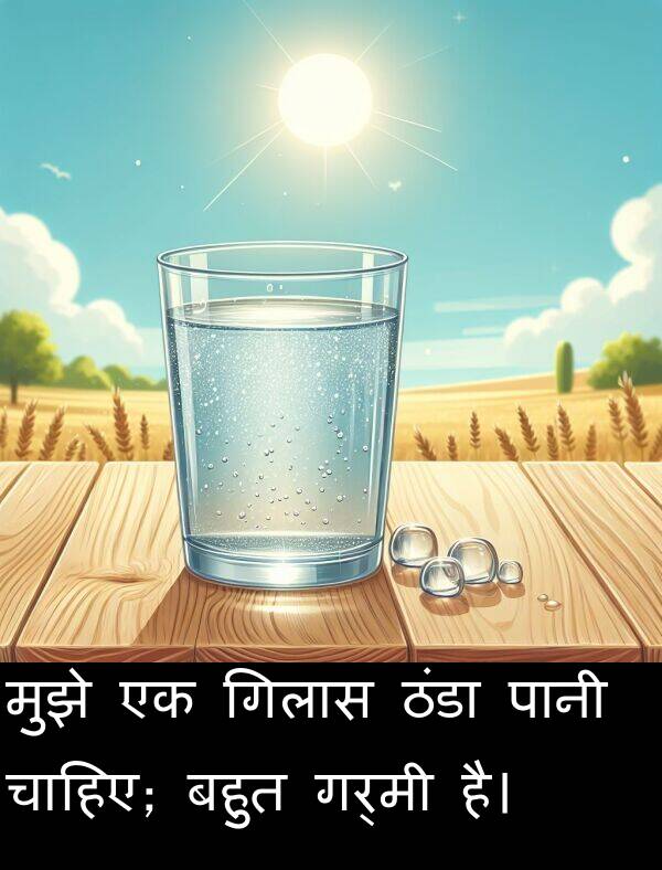 गर्मी: मुझे एक गिलास ठंडा पानी चाहिए; बहुत गर्मी है।