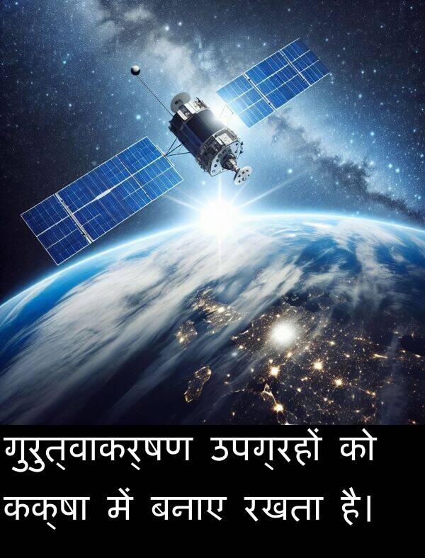 बनाए: गुरुत्वाकर्षण उपग्रहों को कक्षा में बनाए रखता है।
