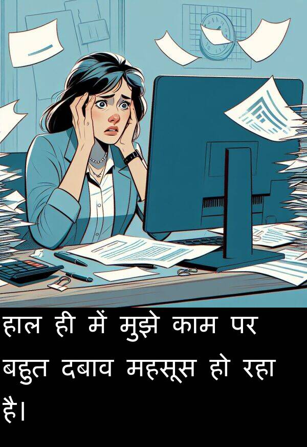 महसूस: हाल ही में मुझे काम पर बहुत दबाव महसूस हो रहा है।