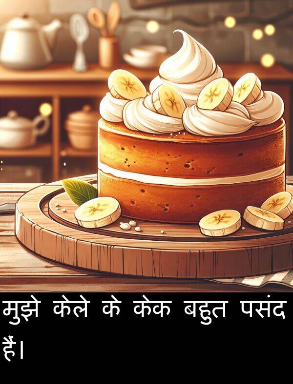 पसंद: मुझे केले के केक बहुत पसंद हैं।
