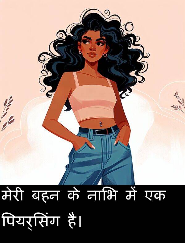 बहन: मेरी बहन के नाभि में एक पियर्सिंग है।