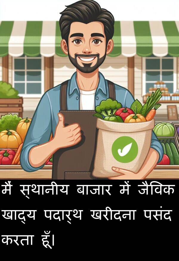पदार्थ: मैं स्थानीय बाजार में जैविक खाद्य पदार्थ खरीदना पसंद करता हूँ।