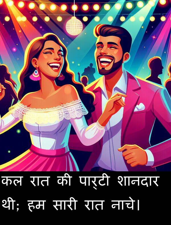 रात: कल रात की पार्टी शानदार थी; हम सारी रात नाचे।