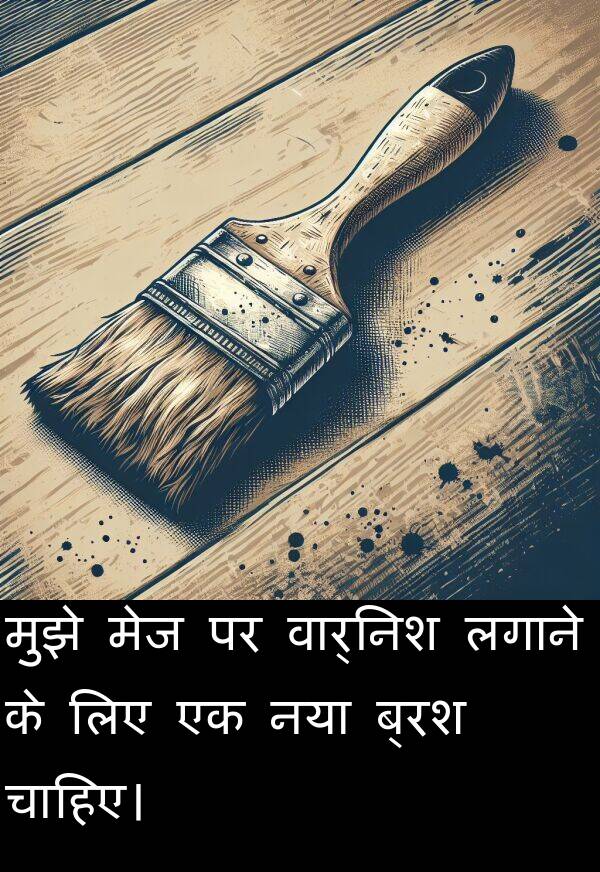लगाने: मुझे मेज पर वार्निश लगाने के लिए एक नया ब्रश चाहिए।