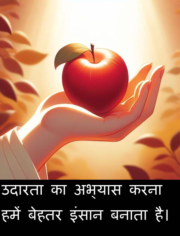 उदारता: उदारता का अभ्यास करना हमें बेहतर इंसान बनाता है।