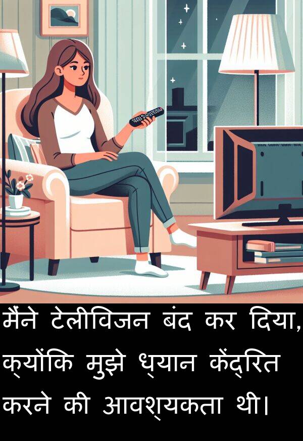 ध्यान: मैंने टेलीविजन बंद कर दिया, क्योंकि मुझे ध्यान केंद्रित करने की आवश्यकता थी।
