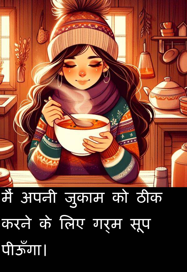 गर्म: मैं अपनी जुकाम को ठीक करने के लिए गर्म सूप पीऊँगा।