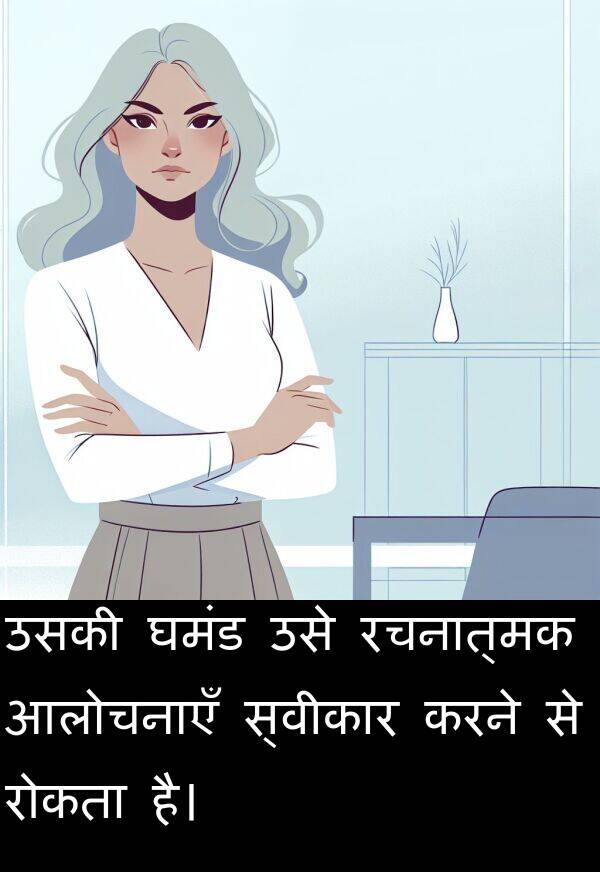 रचनात्मक: उसकी घमंड उसे रचनात्मक आलोचनाएँ स्वीकार करने से रोकता है।