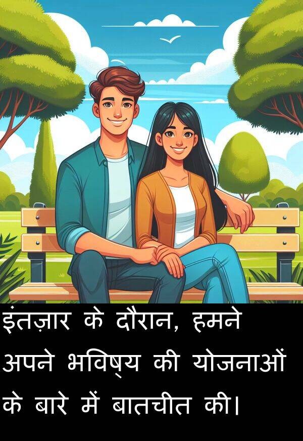 भविष्य: इंतज़ार के दौरान, हमने अपने भविष्य की योजनाओं के बारे में बातचीत की।