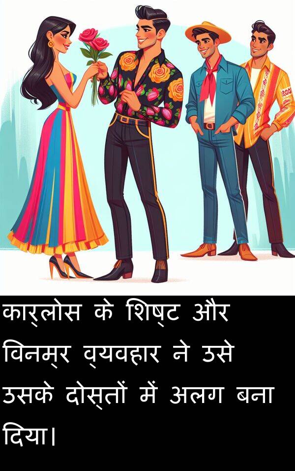 अलग: कार्लोस के शिष्ट और विनम्र व्यवहार ने उसे उसके दोस्तों में अलग बना दिया।