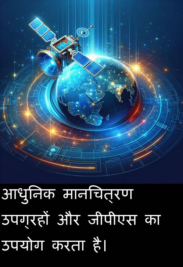उपयोग: आधुनिक मानचित्रण उपग्रहों और जीपीएस का उपयोग करता है।