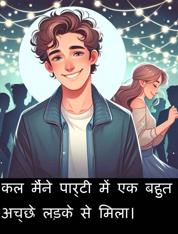 लड़के: कल मैंने पार्टी में एक बहुत अच्छे लड़के से मिला।