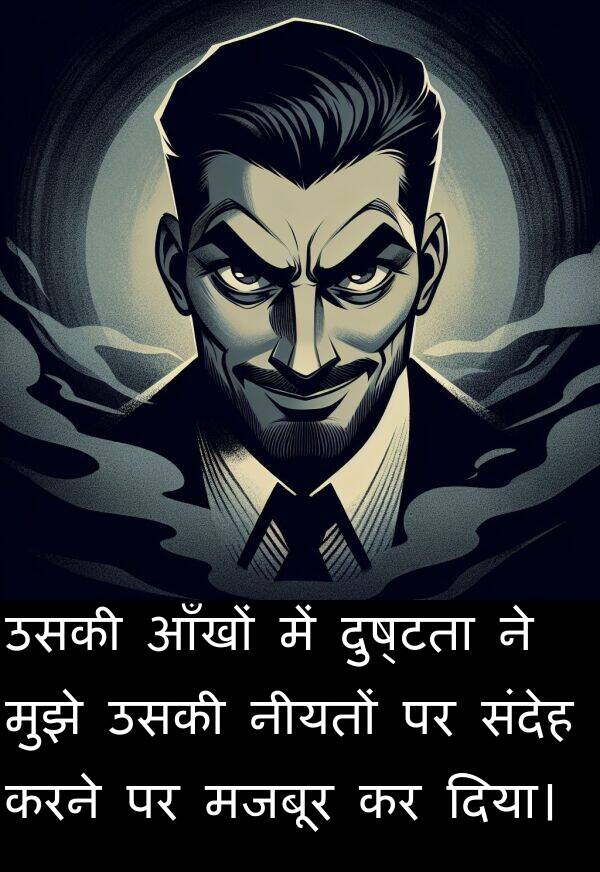 आँखों: उसकी आँखों में दुष्टता ने मुझे उसकी नीयतों पर संदेह करने पर मजबूर कर दिया।