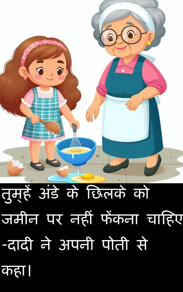 छिलके: तुम्हें अंडे के छिलके को जमीन पर नहीं फेंकना चाहिए -दादी ने अपनी पोती से कहा।