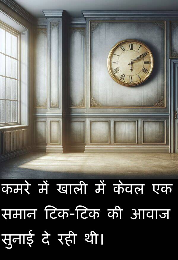 आवाज: कमरे में खाली में केवल एक समान टिक-टिक की आवाज सुनाई दे रही थी।