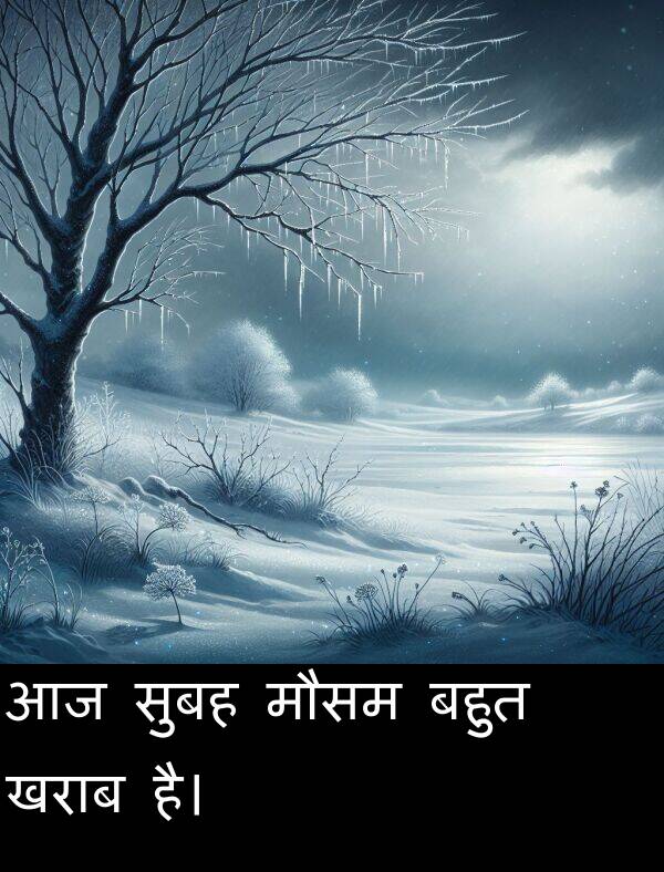 खराब: आज सुबह मौसम बहुत खराब है।