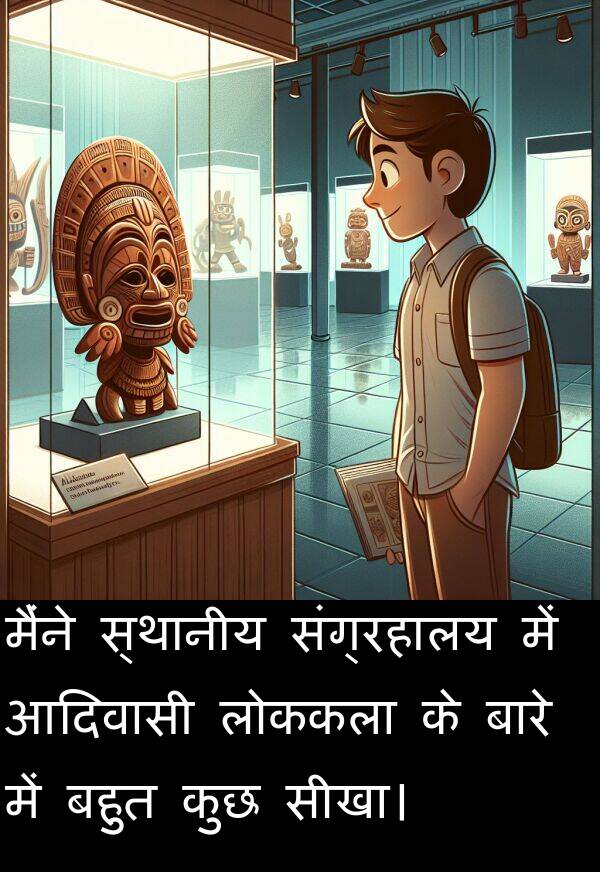 लोककला: मैंने स्थानीय संग्रहालय में आदिवासी लोककला के बारे में बहुत कुछ सीखा।