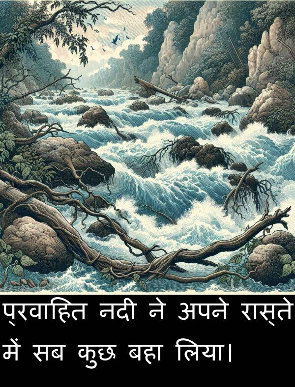लिया।: प्रवाहित नदी ने अपने रास्ते में सब कुछ बहा लिया।