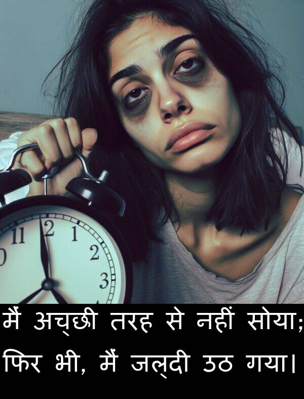 भी: मैं अच्छी तरह से नहीं सोया; फिर भी, मैं जल्दी उठ गया।