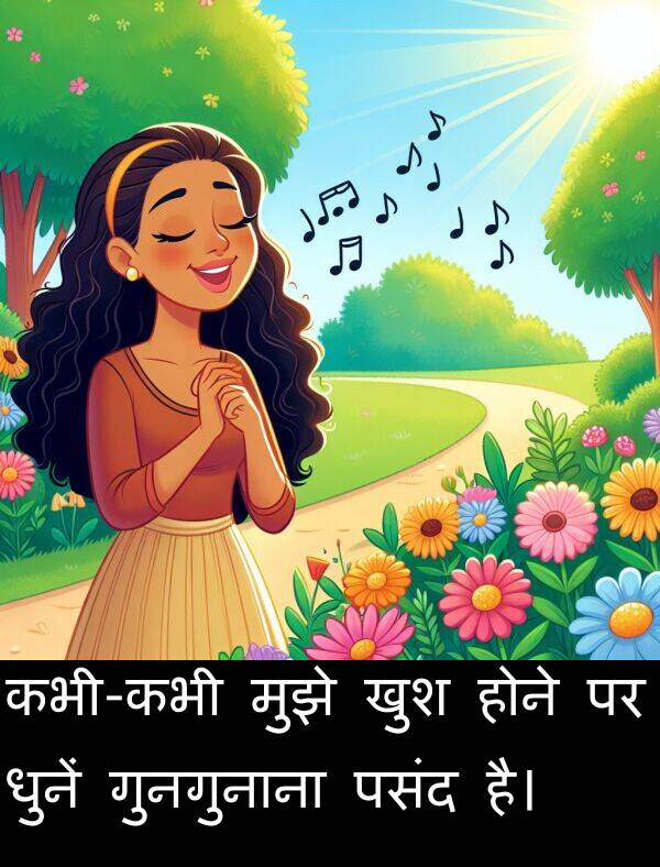 धुनें: कभी-कभी मुझे खुश होने पर धुनें गुनगुनाना पसंद है।