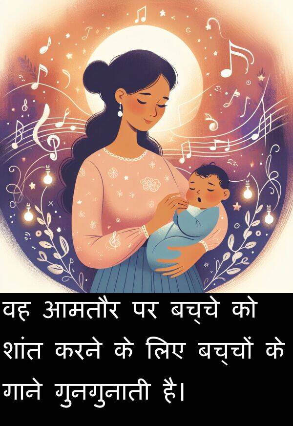 गाने: वह आमतौर पर बच्चे को शांत करने के लिए बच्चों के गाने गुनगुनाती है।