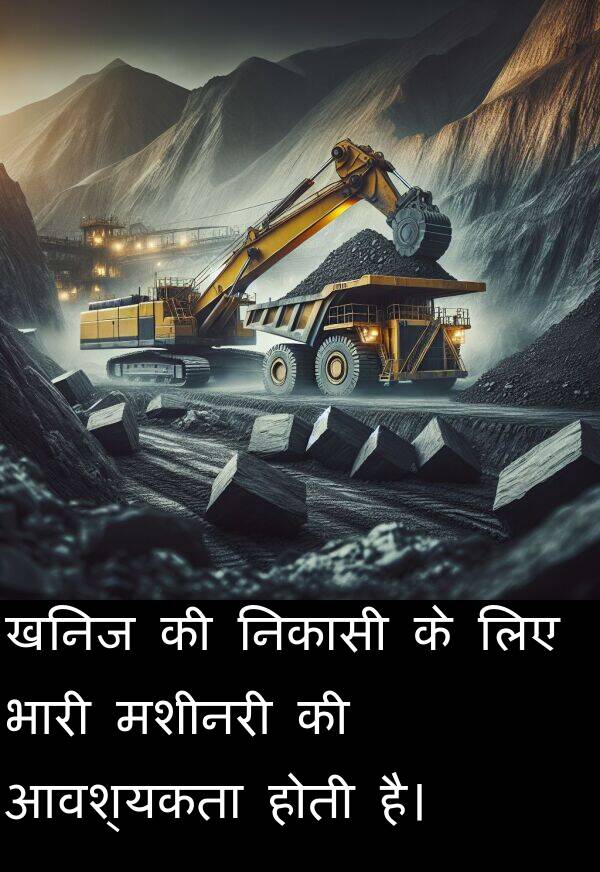 खनिज: खनिज की निकासी के लिए भारी मशीनरी की आवश्यकता होती है।