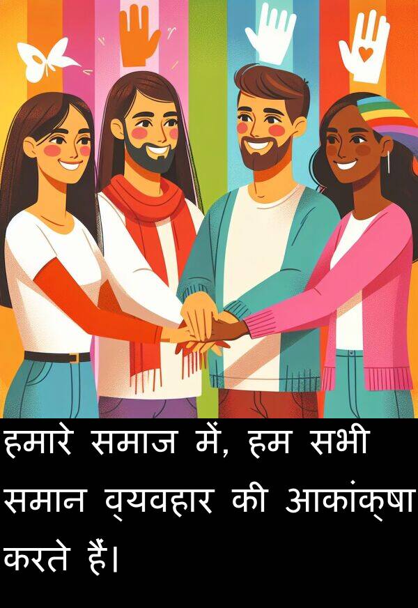 समान: हमारे समाज में, हम सभी समान व्यवहार की आकांक्षा करते हैं।