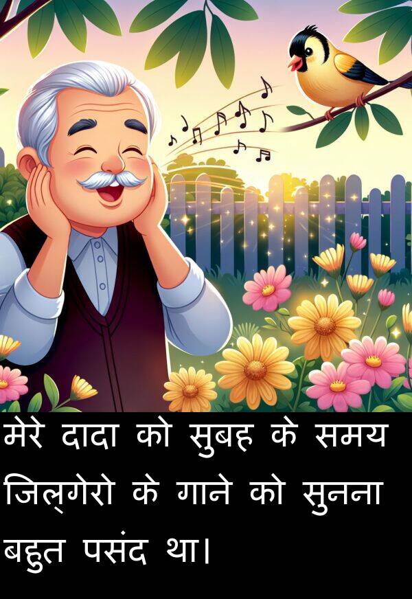 गाने: मेरे दादा को सुबह के समय जिल्गेरो के गाने को सुनना बहुत पसंद था।