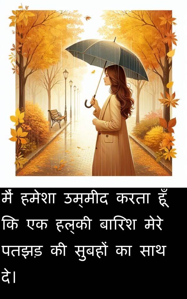उम्मीद: मैं हमेशा उम्मीद करता हूँ कि एक हल्की बारिश मेरे पतझड़ की सुबहों का साथ दे।