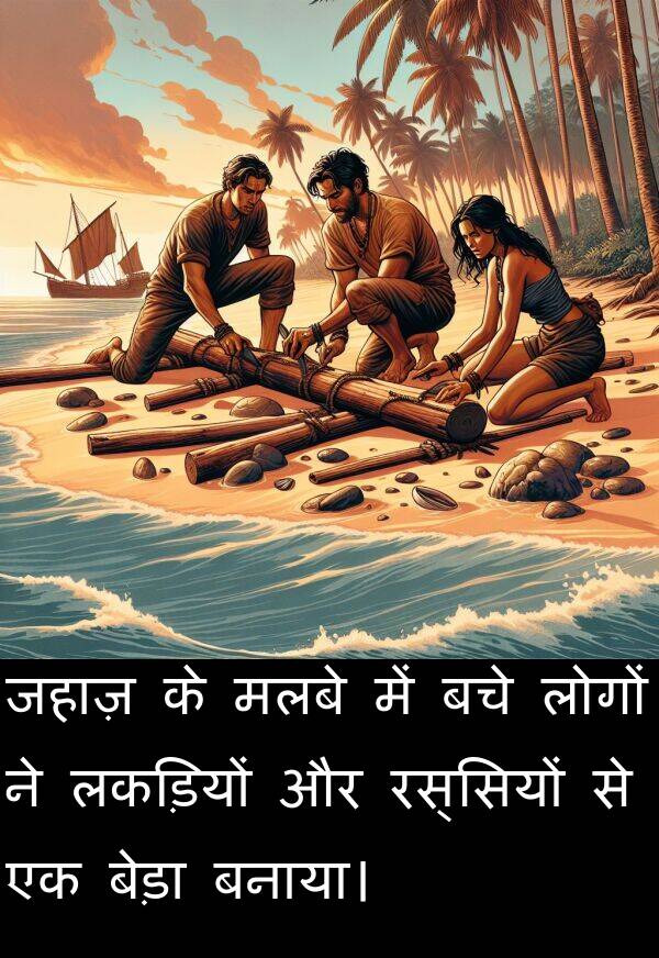 लकड़ियों: जहाज़ के मलबे में बचे लोगों ने लकड़ियों और रस्सियों से एक बेड़ा बनाया।