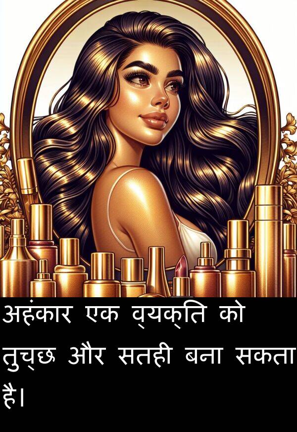 सकता: अहंकार एक व्यक्ति को तुच्छ और सतही बना सकता है।