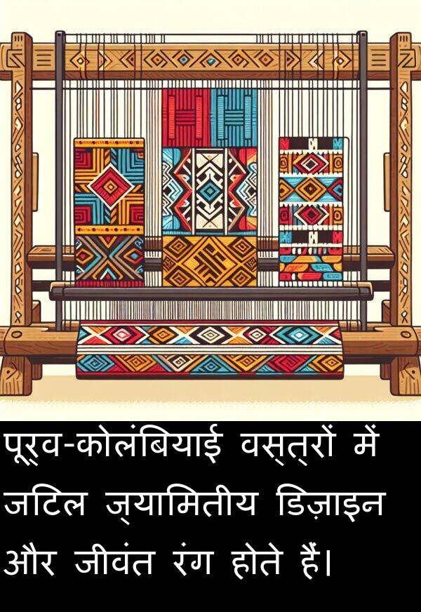 वस्त्रों: पूर्व-कोलंबियाई वस्त्रों में जटिल ज्यामितीय डिज़ाइन और जीवंत रंग होते हैं।
