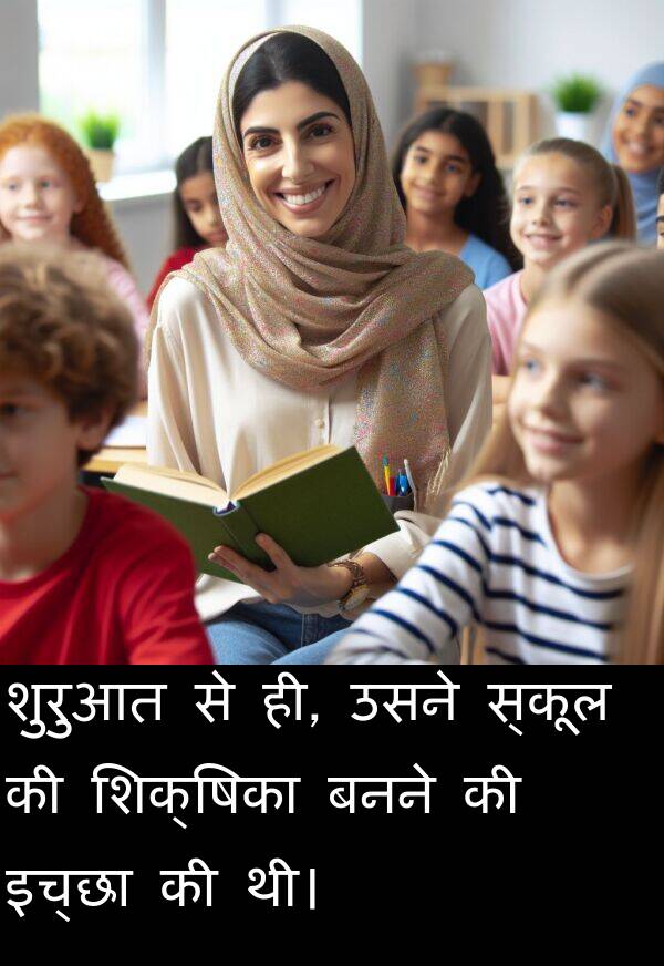 ही: शुरुआत से ही, उसने स्कूल की शिक्षिका बनने की इच्छा की थी।