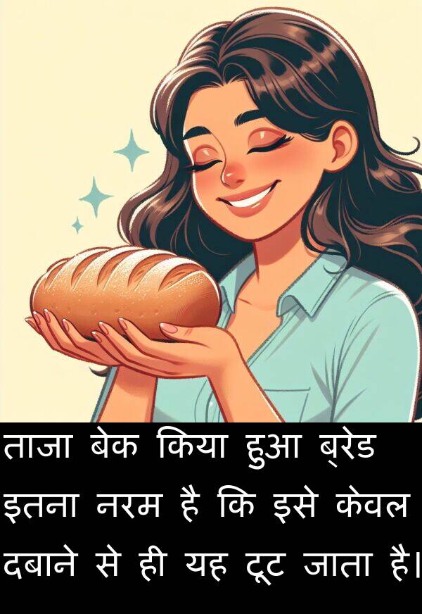 ताजा: ताजा बेक किया हुआ ब्रेड इतना नरम है कि इसे केवल दबाने से ही यह टूट जाता है।