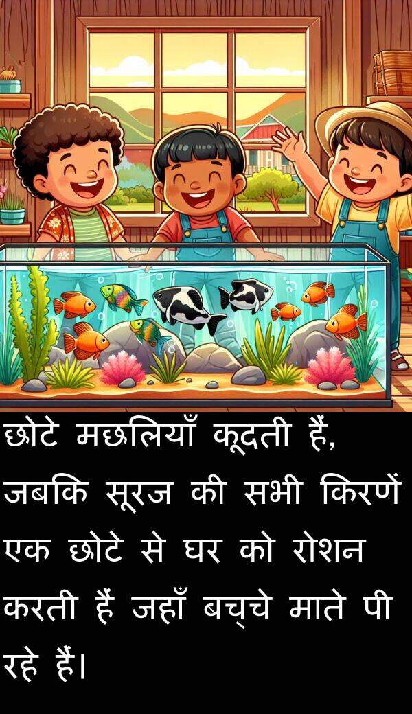 छोटे: छोटे मछलियाँ कूदती हैं, जबकि सूरज की सभी किरणें एक छोटे से घर को रोशन करती हैं जहाँ बच्चे माते पी रहे हैं।
