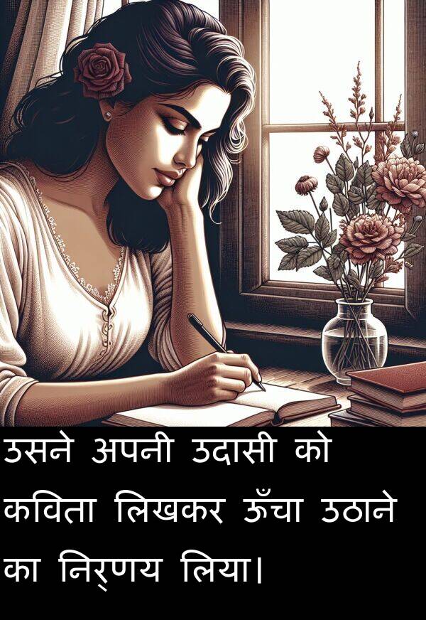 लिया।: उसने अपनी उदासी को कविता लिखकर ऊँचा उठाने का निर्णय लिया।