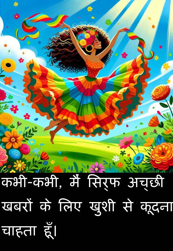 खबरों: कभी-कभी, मैं सिर्फ अच्छी खबरों के लिए खुशी से कूदना चाहता हूँ।